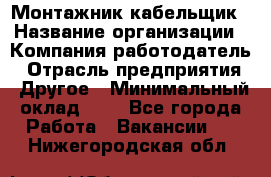 Монтажник-кабельщик › Название организации ­ Компания-работодатель › Отрасль предприятия ­ Другое › Минимальный оклад ­ 1 - Все города Работа » Вакансии   . Нижегородская обл.